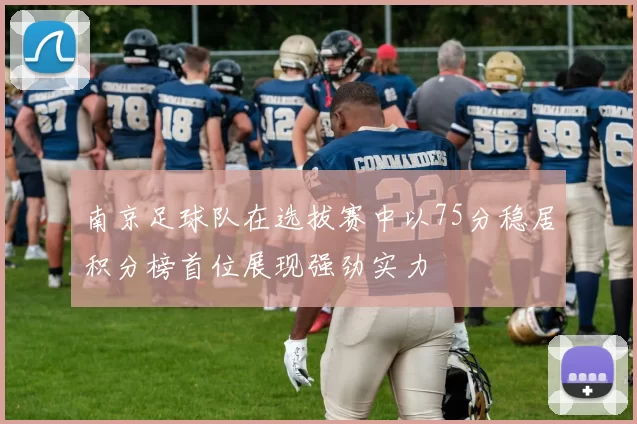 南京足球队在选拔赛中以75分稳居积分榜首位展现强劲实力