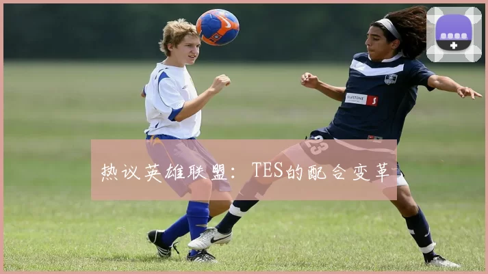 热议英雄联盟：TES的配合变革