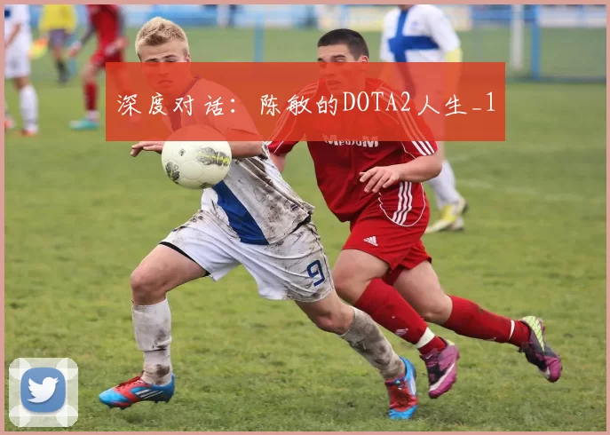 深度对话：陈敏的DOTA2人生_1