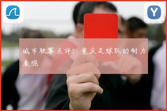 城市联赛点评：重庆足球队的耐力表现