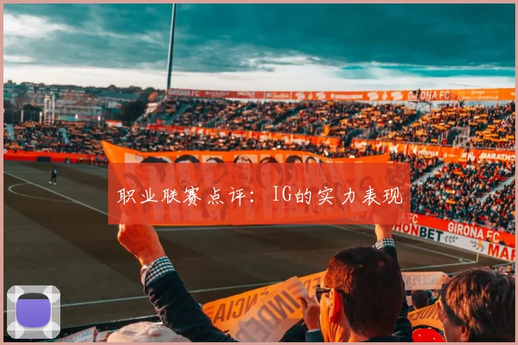 职业联赛点评：IG的实力表现