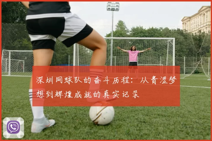 深圳网球队的奋斗历程：从青涩梦想到辉煌成就的真实记录